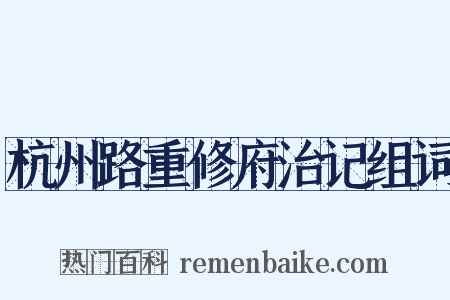 杭州路重修府治记组词是什么意思的图片